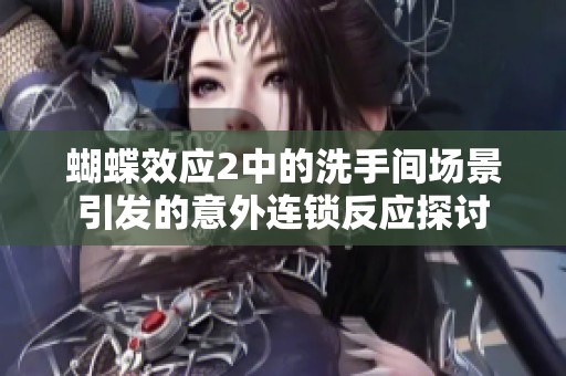 蝴蝶效应2中的洗手间场景引发的意外连锁反应探讨