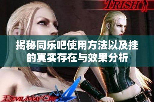 揭秘同乐吧使用方法以及挂的真实存在与效果分析