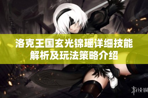 洛克王国玄光锦瑶详细技能解析及玩法策略介绍