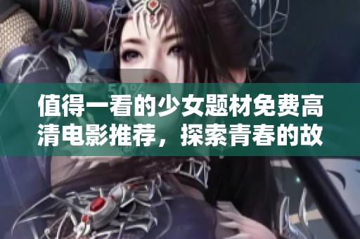 值得一看的少女题材免费高清电影推荐，探索青春的故事与情感