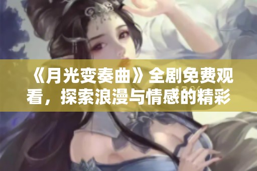 《月光变奏曲》全剧免费观看，探索浪漫与情感的精彩故事