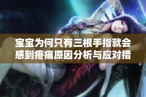宝宝为何只有三根手指就会感到疼痛原因分析与应对措施