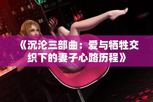 《沉沦三部曲：爱与牺牲交织下的妻子心路历程》