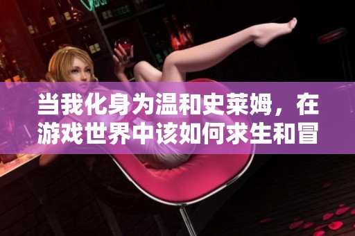 当我化身为温和史莱姆，在游戏世界中该如何求生和冒险呢