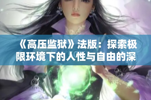《高压监狱》法版：探索极限环境下的人性与自由的深刻反思