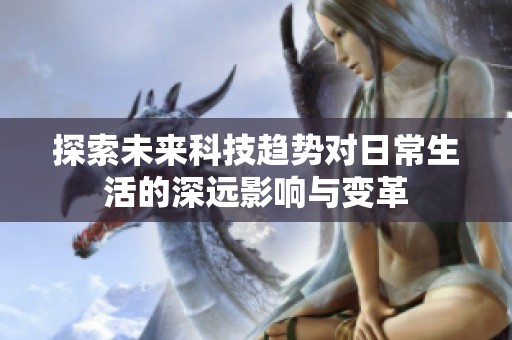 探索未来科技趋势对日常生活的深远影响与变革