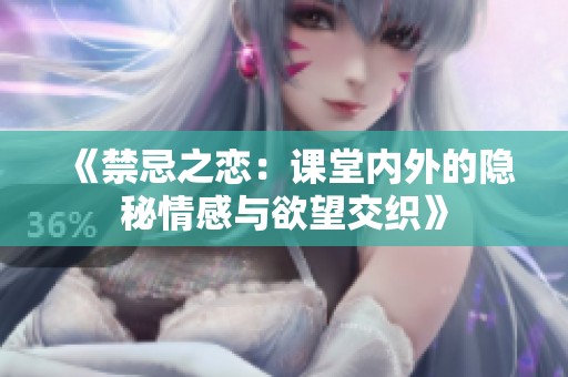 《禁忌之恋：课堂内外的隐秘情感与欲望交织》