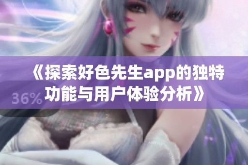 《探索好色先生app的独特功能与用户体验分析》