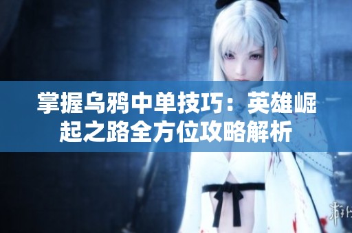 掌握乌鸦中单技巧：英雄崛起之路全方位攻略解析