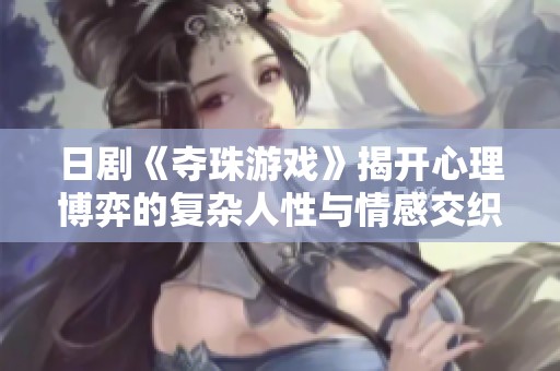 日剧《夺珠游戏》揭开心理博弈的复杂人性与情感交织的故事线