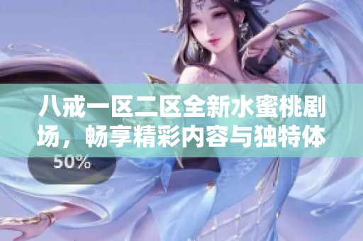 八戒一区二区全新水蜜桃剧场，畅享精彩内容与独特体验的绝佳选择