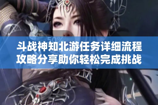 斗战神知北游任务详细流程攻略分享助你轻松完成挑战