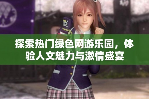 探索热门绿色网游乐园，体验人文魅力与激情盛宴