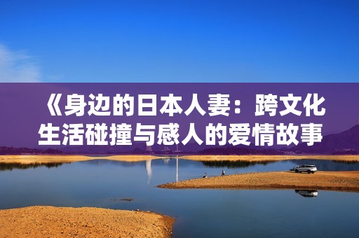 《身边的日本人妻：跨文化生活碰撞与感人的爱情故事》