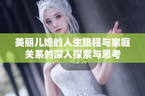 美丽儿媳的人生旅程与家庭关系的深入探索与思考
