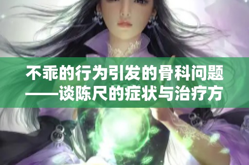 不乖的行为引发的骨科问题——谈陈尺的症状与治疗方法