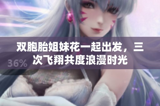 双胞胎姐妹花一起出发，三次飞翔共度浪漫时光