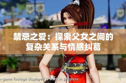 禁忌之爱：探索父女之间的复杂关系与情感纠葛