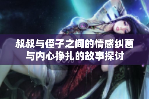 叔叔与侄子之间的情感纠葛与内心挣扎的故事探讨