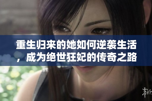 重生归来的她如何逆袭生活，成为绝世狂妃的传奇之路