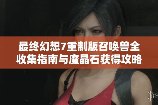 最终幻想7重制版召唤兽全收集指南与魔晶石获得攻略详解