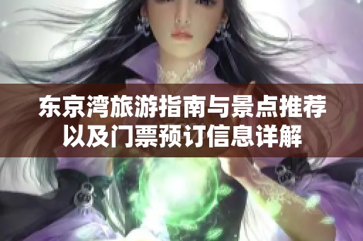 东京湾旅游指南与景点推荐以及门票预订信息详解