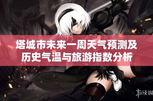塔城市未来一周天气预测及历史气温与旅游指数分析