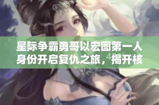 星际争霸勇哥以宏图第一人身份开启复仇之旅，揭开核弹阴影的序幕