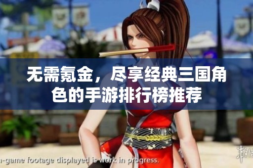 无需氪金，尽享经典三国角色的手游排行榜推荐