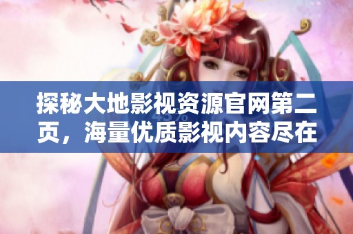 探秘大地影视资源官网第二页，海量优质影视内容尽在掌握之中