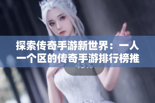 探索传奇手游新世界：一人一个区的传奇手游排行榜推荐