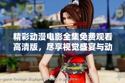 精彩动漫电影全集免费观看高清版，尽享视觉盛宴与动人故事
