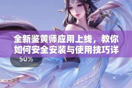 全新鉴黄师应用上线，教你如何安全安装与使用技巧详解