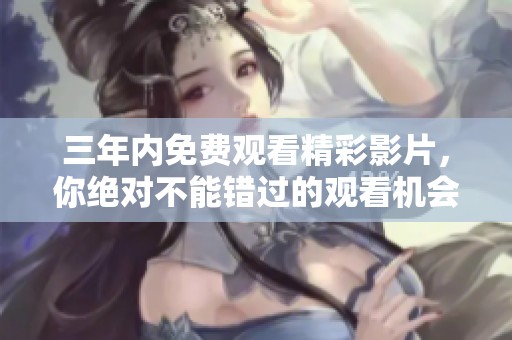 三年内免费观看精彩影片，你绝对不能错过的观看机会！