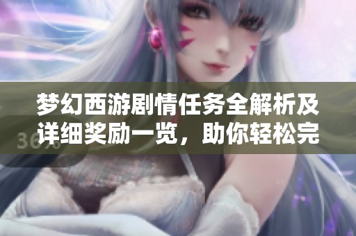 梦幻西游剧情任务全解析及详细奖励一览，助你轻松完成挑战