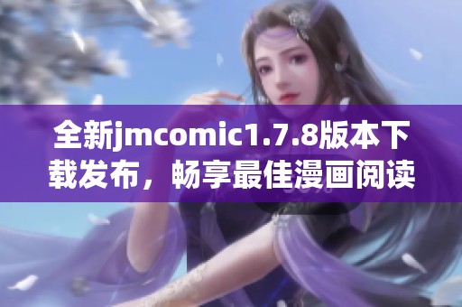 全新jmcomic1.7.8版本下载发布，畅享最佳漫画阅读体验与多项功能优化