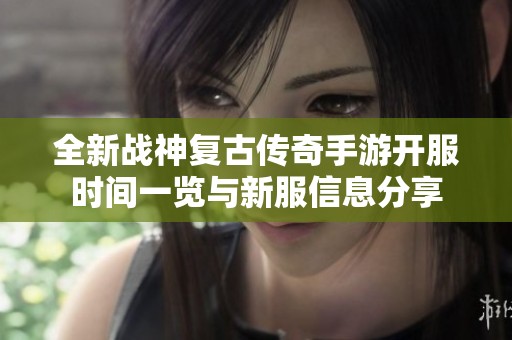 全新战神复古传奇手游开服时间一览与新服信息分享