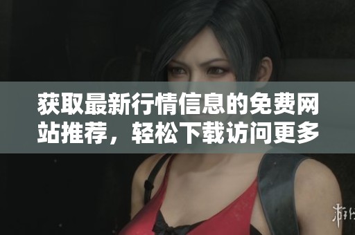 获取最新行情信息的免费网站推荐，轻松下载访问更多资源