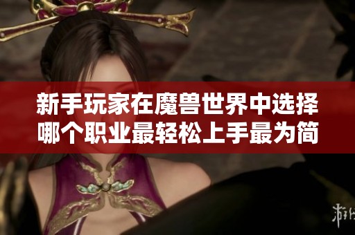 新手玩家在魔兽世界中选择哪个职业最轻松上手最为简单
