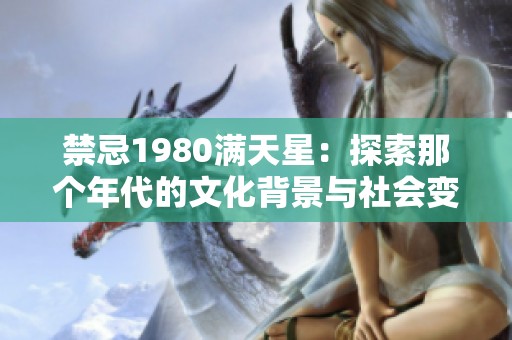 禁忌1980满天星：探索那个年代的文化背景与社会变迁