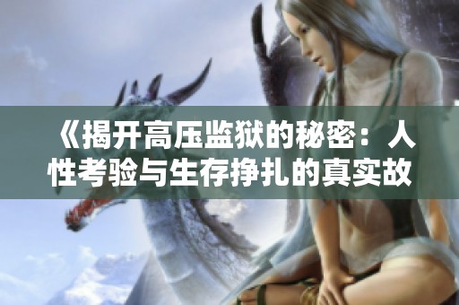 《揭开高压监狱的秘密：人性考验与生存挣扎的真实故事》