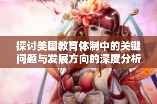 探讨美国教育体制中的关键问题与发展方向的深度分析