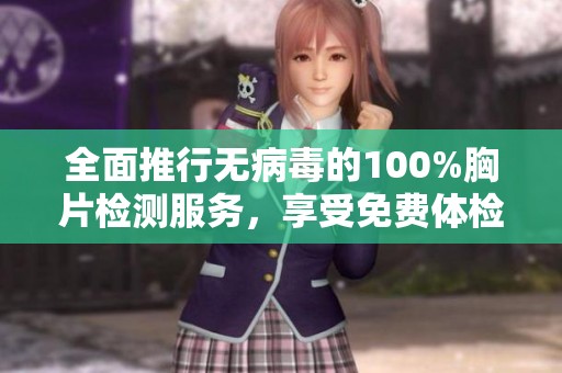 全面推行无病毒的100%胸片检测服务，享受免费体检保障您的健康