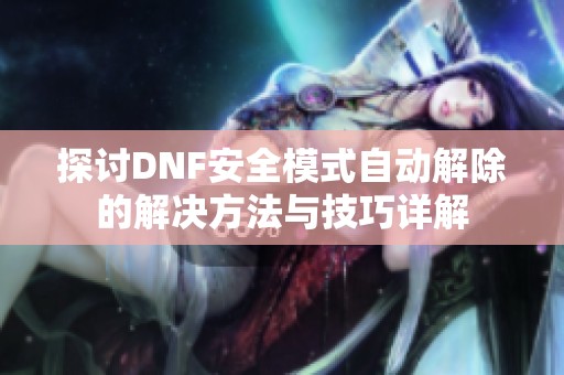 探讨DNF安全模式自动解除的解决方法与技巧详解