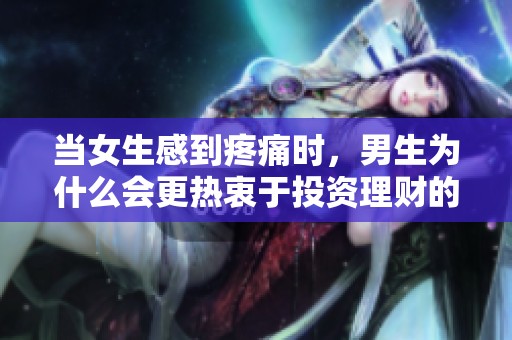 当女生感到疼痛时，男生为什么会更热衷于投资理财的电视剧探讨