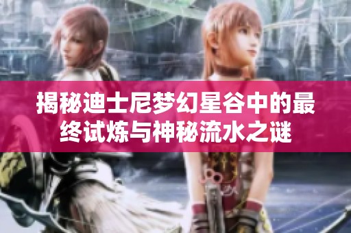 揭秘迪士尼梦幻星谷中的最终试炼与神秘流水之谜