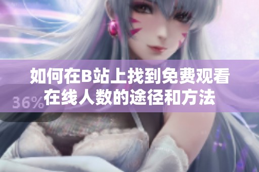 如何在B站上找到免费观看在线人数的途径和方法