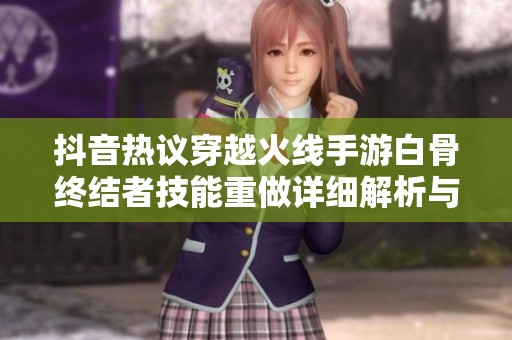 抖音热议穿越火线手游白骨终结者技能重做详细解析与介绍