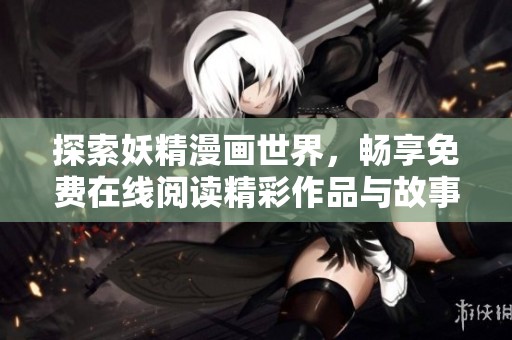 探索妖精漫画世界，畅享免费在线阅读精彩作品与故事情节