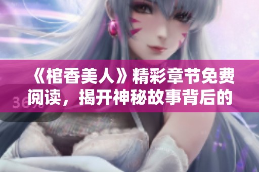 《棺香美人》精彩章节免费阅读，揭开神秘故事背后的隐藏真相